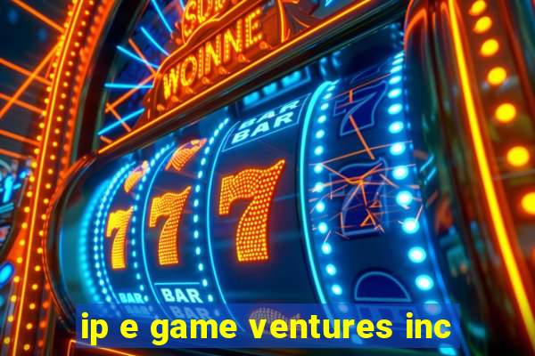 ip e game ventures inc