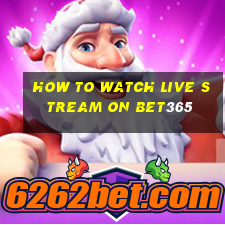 how to watch live stream on bet365