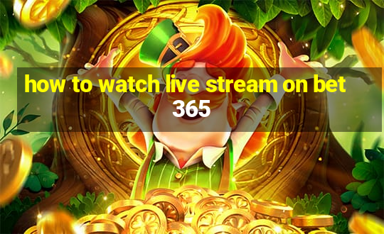 how to watch live stream on bet365