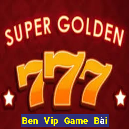 Ben Vip Game Bài Nổ Hũ Uy Tín