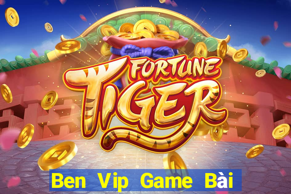 Ben Vip Game Bài Nổ Hũ Uy Tín