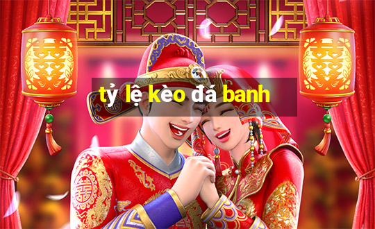 tỷ lệ kèo đá banh