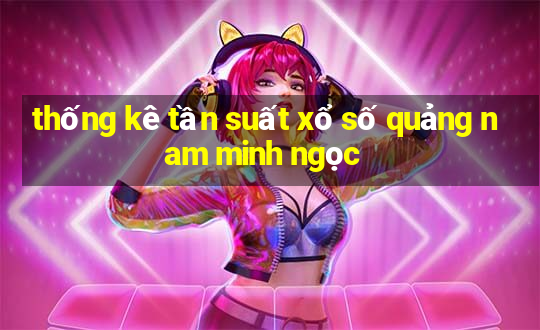 thống kê tần suất xổ số quảng nam minh ngọc