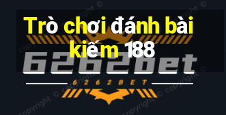 Trò chơi đánh bài kiếm 188