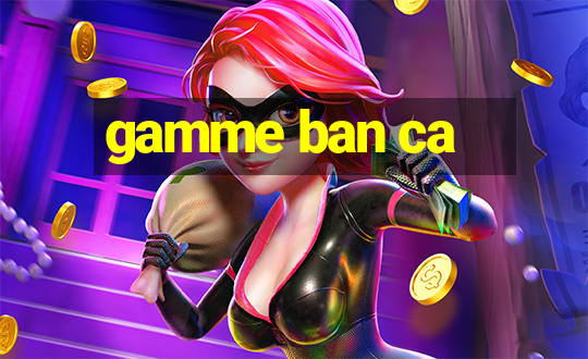 gamme ban ca