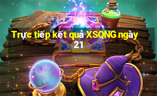 Trực tiếp kết quả XSQNG ngày 21