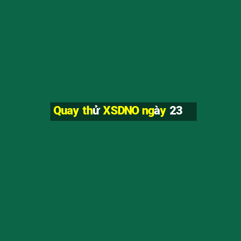 Quay thử XSDNO ngày 23