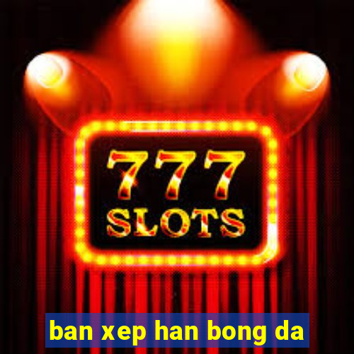 ban xep han bong da