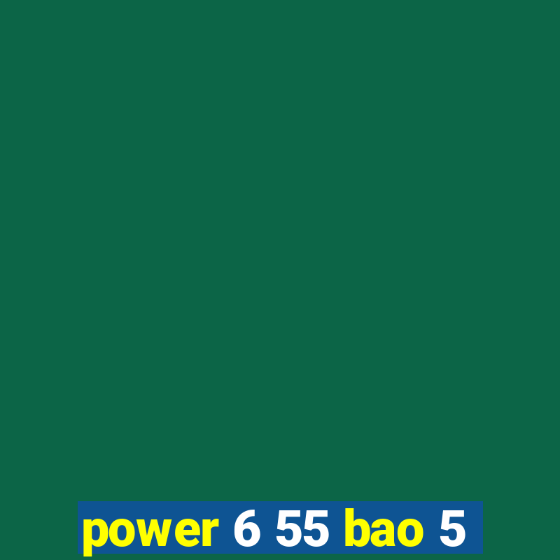 power 6 55 bao 5