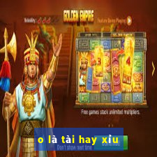 o là tài hay xỉu