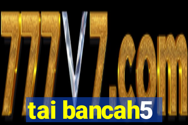 tai bancah5