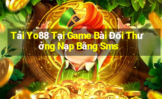 Tải Yo88 Tại Game Bài Đổi Thưởng Nạp Bằng Sms