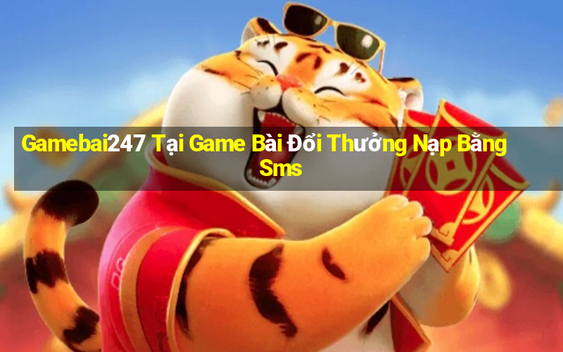 Gamebai247 Tại Game Bài Đổi Thưởng Nạp Bằng Sms