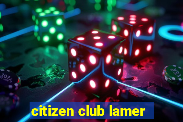 citizen club lamer