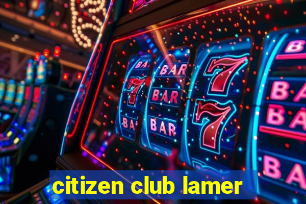 citizen club lamer