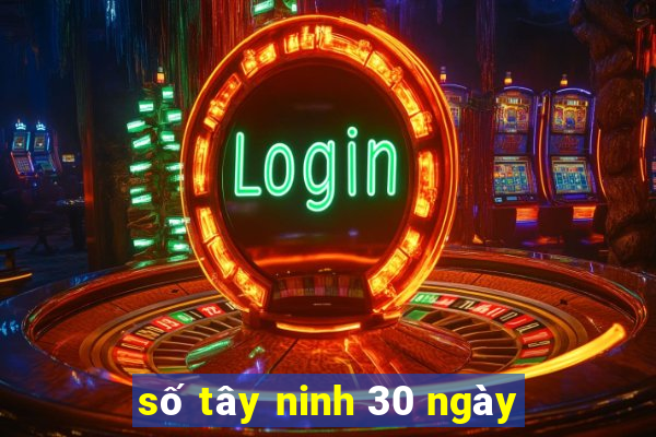 số tây ninh 30 ngày