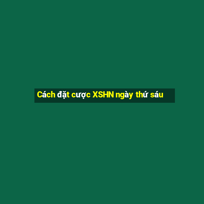 Cách đặt cược XSHN ngày thứ sáu