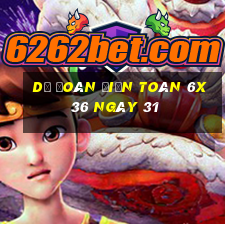 Dự Đoán Điện Toán 6x36 ngày 31