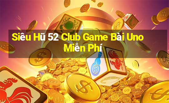 Siêu Hũ 52 Club Game Bài Uno Miễn Phí