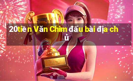 20tiền Văn Chim đấu bài địa chủ