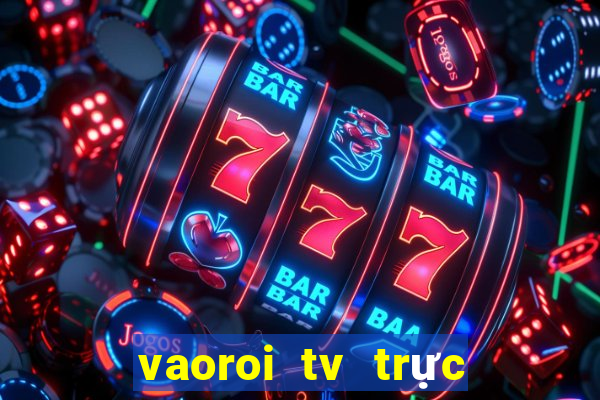 vaoroi tv trực tiếp bóng đá