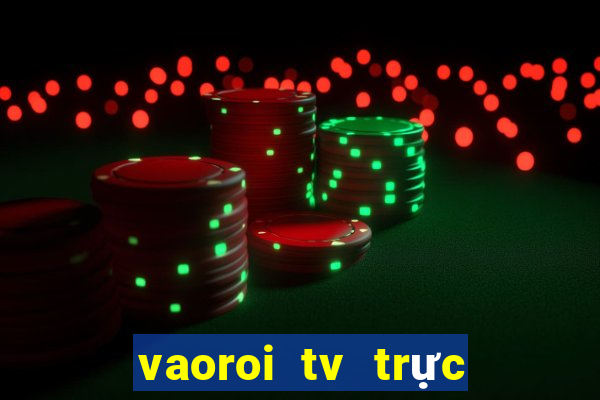 vaoroi tv trực tiếp bóng đá