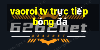 vaoroi tv trực tiếp bóng đá