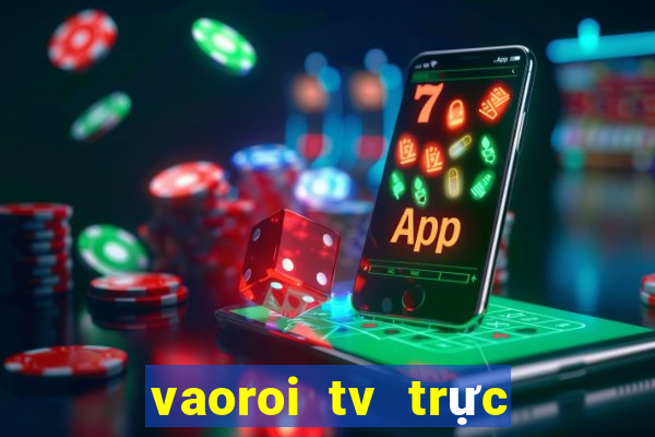 vaoroi tv trực tiếp bóng đá