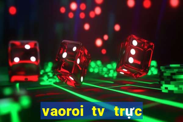 vaoroi tv trực tiếp bóng đá