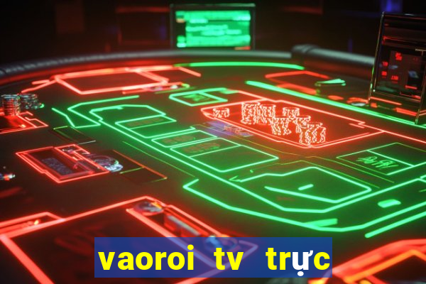 vaoroi tv trực tiếp bóng đá