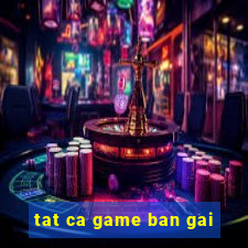 tat ca game ban gai