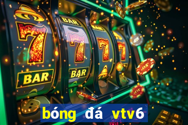 bóng đá vtv6 trực tiếp