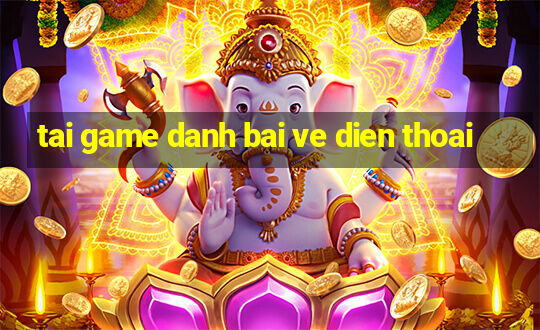 tai game danh bai ve dien thoai