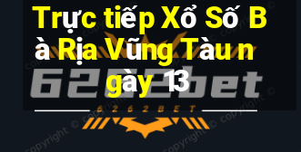 Trực tiếp Xổ Số Bà Rịa Vũng Tàu ngày 13