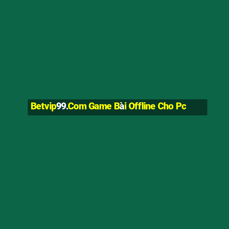 Betvip99.Com Game Bài Offline Cho Pc