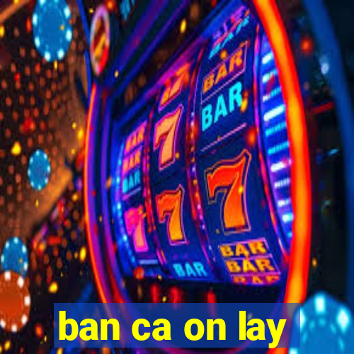 ban ca on lay