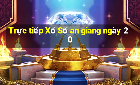 Trực tiếp Xổ Số an giang ngày 20