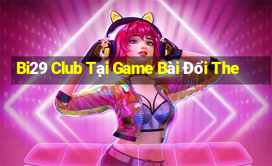 Bi29 Club Tại Game Bài Đổi The