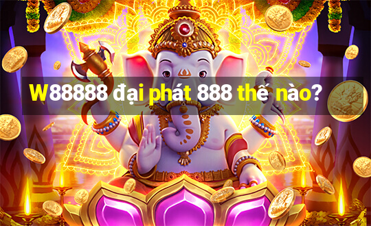 W88888 đại phát 888 thế nào?