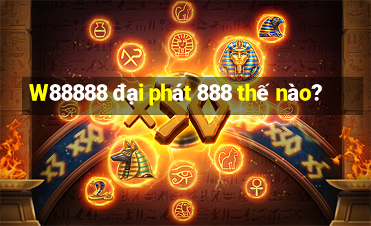 W88888 đại phát 888 thế nào?