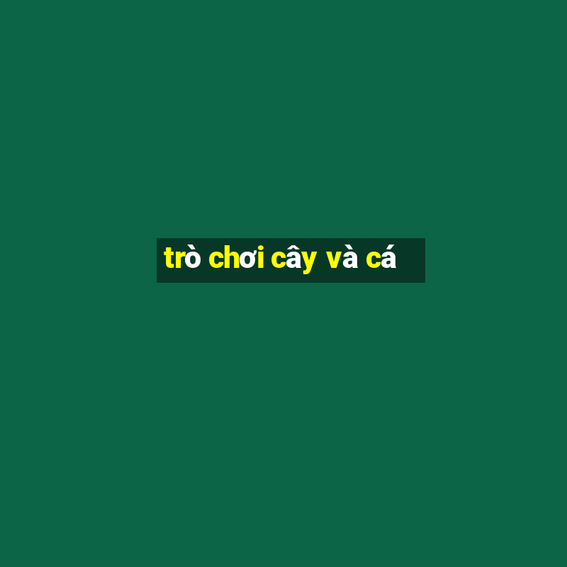 trò chơi cây và cá