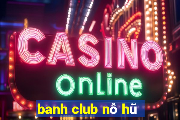 banh club nỗ hũ