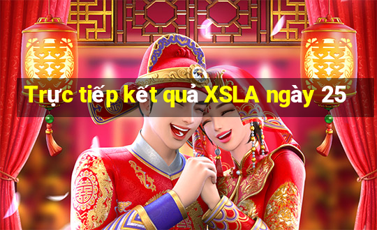 Trực tiếp kết quả XSLA ngày 25