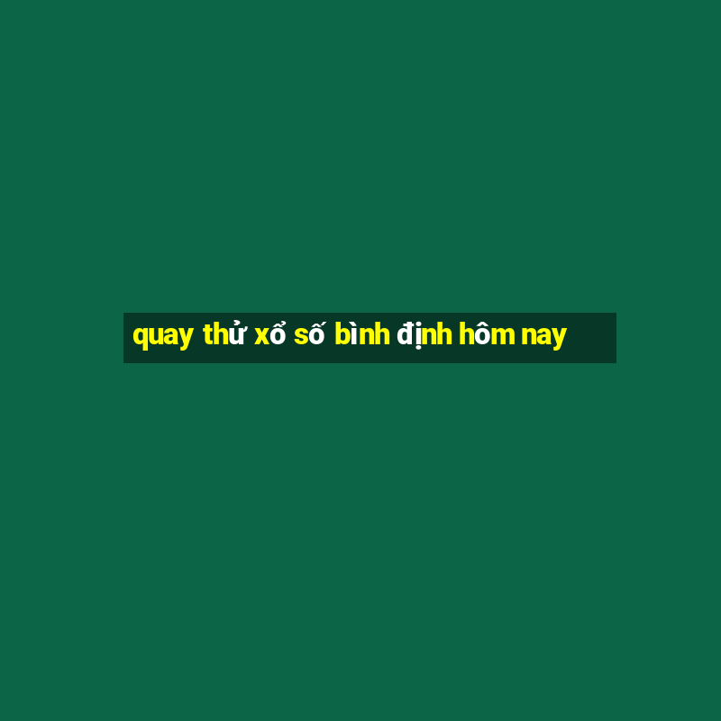 quay thử xổ số bình định hôm nay