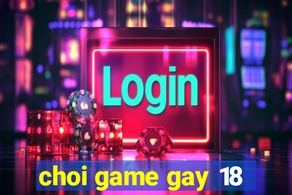 choi game gay 18