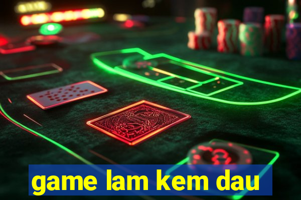 game lam kem dau