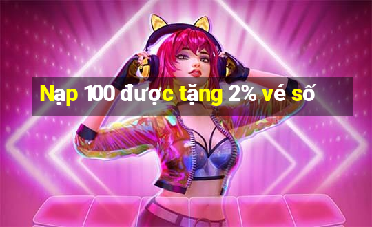 Nạp 100 được tặng 2% vé số