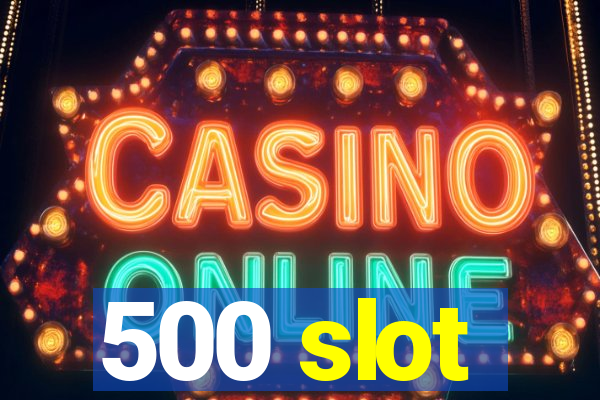 500 slot