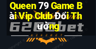 Queen 79 Game Bài Vip Club Đổi Thưởng