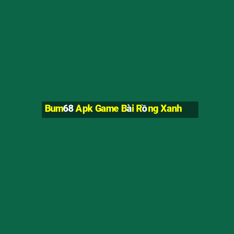 Bum68 Apk Game Bài Rồng Xanh